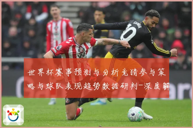 世界杯赛事预测与分析竞猜参与策略与球队表现趋势数据研判-深度解析