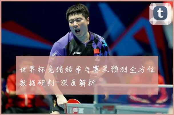 世界杯竞猜赔率与赛果预测全方位数据研判-深度解析