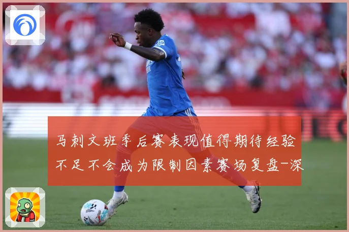 马刺文班季后赛表现值得期待经验不足不会成为限制因素赛场复盘-深度解析