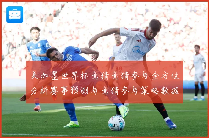 美加墨世界杯竞猜竞猜参与全方位分析赛事预测与竞猜参与策略数据研判-深度解析