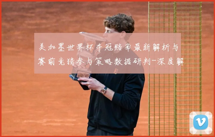 美加墨世界杯夺冠赔率最新解析与赛前竞猜参与策略数据研判-深度解析