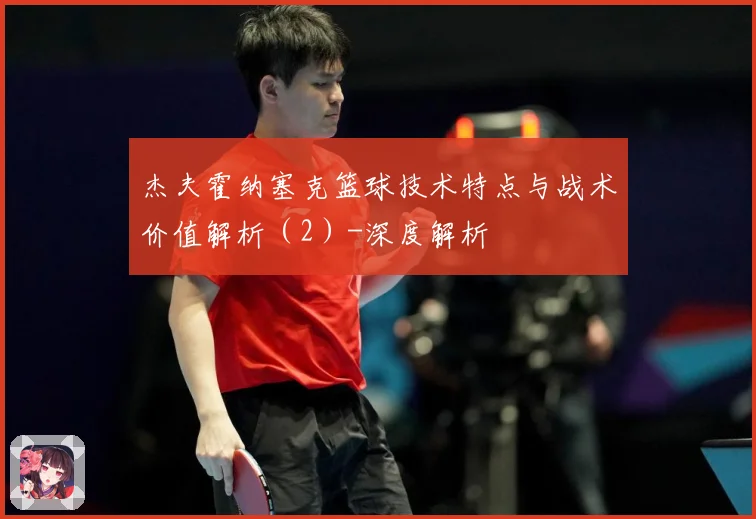杰夫霍纳塞克篮球技术特点与战术价值解析（2）-深度解析