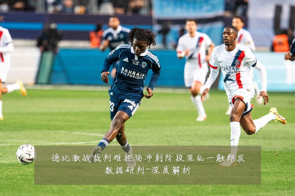 德比激战裁判难控场冲刺阶段混乱一触即发数据研判-深度解析
