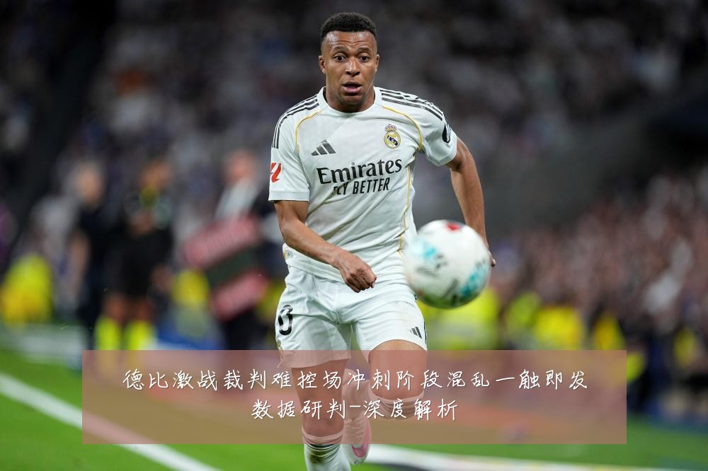 德比激战裁判难控场冲刺阶段混乱一触即发数据研判-深度解析