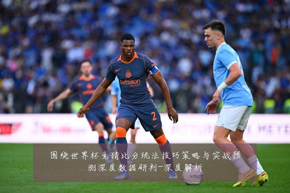 围绕世界杯竞猜比分玩法技巧策略与实战预测深度数据研判-深度解析
