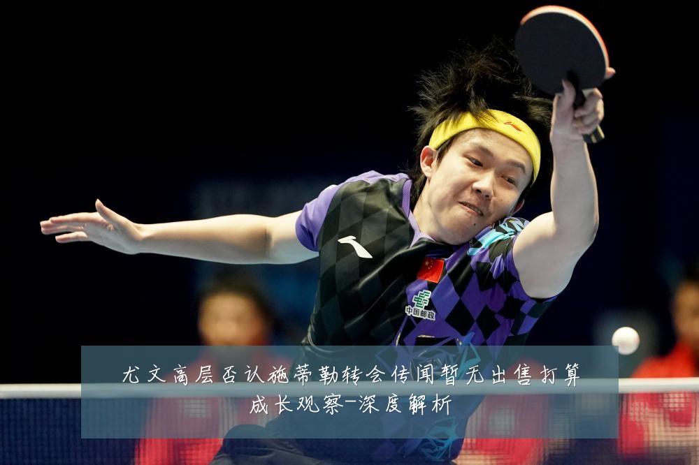 尤文高层否认施蒂勒转会传闻暂无出售打算成长观察-深度解析