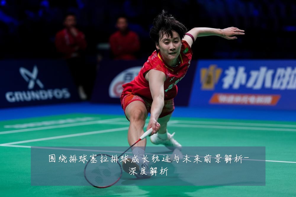 围绕排球塞拉排球成长轨迹与未来前景解析-深度解析