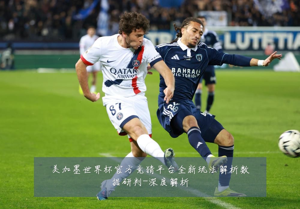 美加墨世界杯官方竞猜平台全新玩法解析数据研判-深度解析